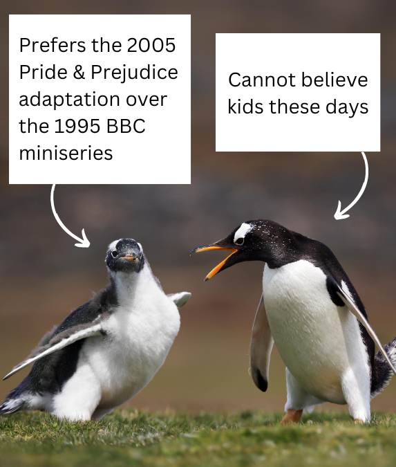 text above a youthful penguin says, Prefers the 2005 Pride & Prejudice adaptation over the 1995 BBC miniseries. Text over an adult penguin with an annoyed expression says, Cannot believe kids these days
