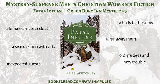 The book cover for "Fatal Impulse" shows a large rock against a background of trees, with snow in the foreground. Surrounding the book cover is text: Mystery-Suspense Meets Christian Women's Fiction, Fatal Impulse - Green Dory Inn Mystery #5, a female amateur sleuth, a seacoast inn with cats, unexpected guests, a body in the snow, a runaway mom, old grudges and new trouble, books2read.com/fatal-impulse