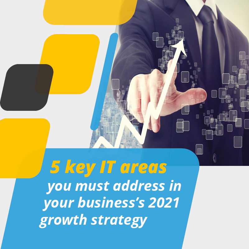 5 key IT areas you must address in your business’s 2021 growth strategy
